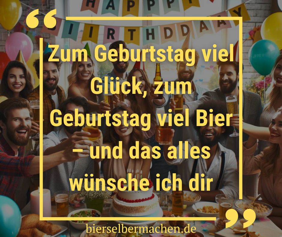 Zum Geburtstag viel Glück, zum Geburtstag viel Bier – und das alles wünsche ich dir - Trinkspruch Geburtstag